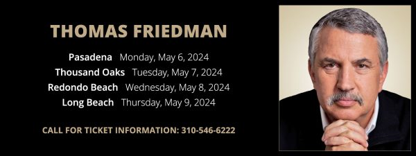 Thomas Friedman / Pasadena Monday, May 6, 2024 at 8:00 pm / Thousand Oaks Tuesday, May 7, 2024 at 8:00 pm / Redondo Beach Wednesday, May 8, 2024 at 8:00 pm / Long Beach Thursday, May 9, 2024 at 8:00 pm / Call for ticket information: 310-546-6222